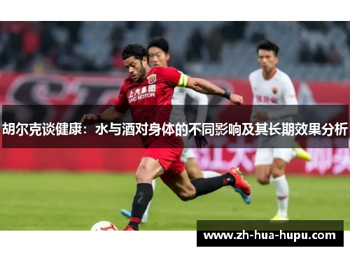 胡尔克谈健康：水与酒对身体的不同影响及其长期效果分析