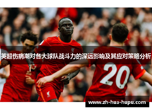 英超伤病潮对各大球队战斗力的深远影响及其应对策略分析 英超伤病潮对各大球队战斗力的深远影响及其应对策略分析