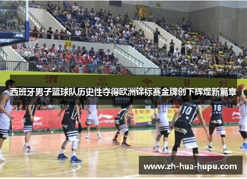 西班牙男子篮球队历史性夺得欧洲锦标赛金牌创下辉煌新篇章