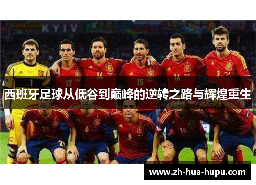 西班牙足球从低谷到巅峰的逆转之路与辉煌重生 西班牙足球从低谷到巅峰的逆转之路与辉煌重生