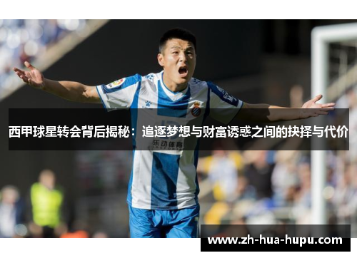 西甲球星转会背后揭秘:追逐梦想与财富诱惑之间的抉择与代价 西甲球星转会背后揭秘:追逐梦想与财富诱惑之间的抉择与代价