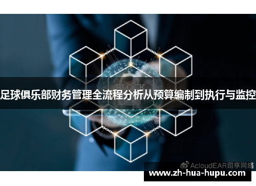足球俱乐部财务管理全流程分析从预算编制到执行与监控 足球俱乐部财务管理全流程分析从预算编制到执行与监控
