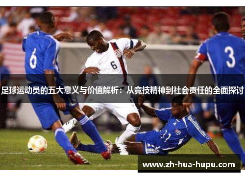 足球运动员的五大意义与价值解析:从竞技精神到社会责任的全面探讨 足球运动员的五大意义与价值解析:从竞技精神到社会责任的全面探讨