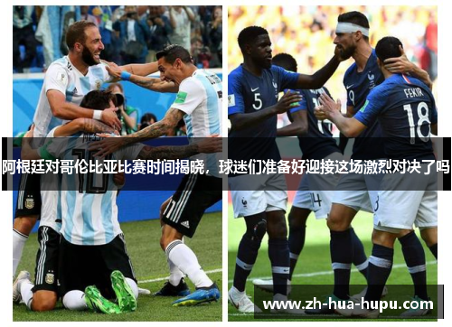 阿根廷对哥伦比亚比赛时间揭晓，球迷们准备好迎接这场激烈对决了吗