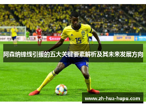 阿森纳锋线引援的五大关键要素解析及其未来发展方向