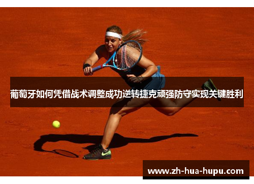 葡萄牙如何凭借战术调整成功逆转捷克顽强防守实现关键胜利