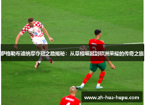 萨格勒布迪纳摩夺冠之路揭秘：从草根崛起到欧洲荣耀的传奇之旅
