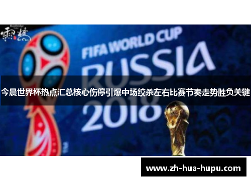 今晨世界杯热点汇总核心伤停引爆中场绞杀左右比赛节奏走势胜负关键