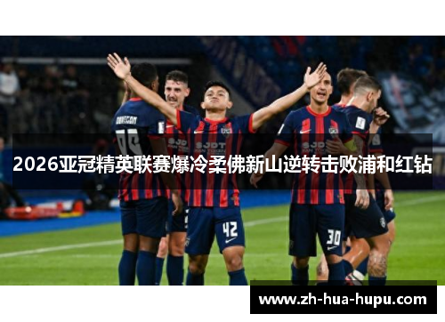 2026亚冠精英联赛爆冷柔佛新山逆转击败浦和红钻