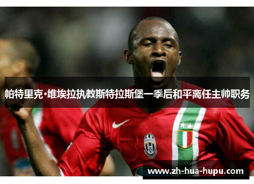 帕特里克·维埃拉执教斯特拉斯堡一季后和平离任主帅职务