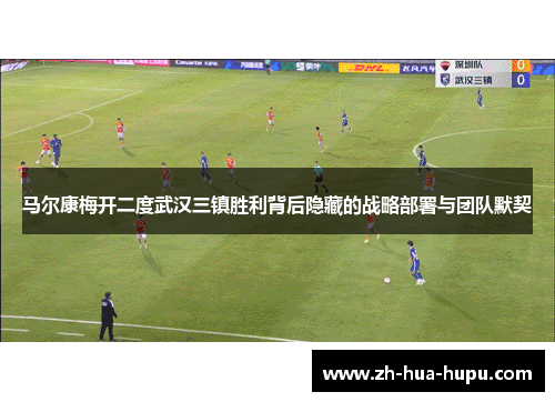 马尔康梅开二度武汉三镇胜利背后隐藏的战略部署与团队默契 马尔康梅开二度武汉三镇胜利背后隐藏的战略部署与团队默契