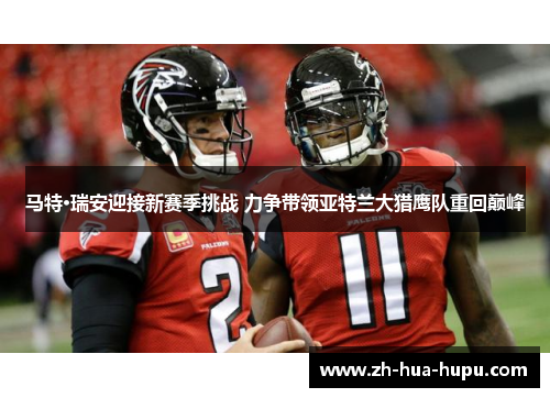 马特·瑞安迎接新赛季挑战 力争带领亚特兰大猎鹰队重回巅峰 马特·瑞安迎接新赛季挑战 力争带领亚特兰大猎鹰队重回巅峰